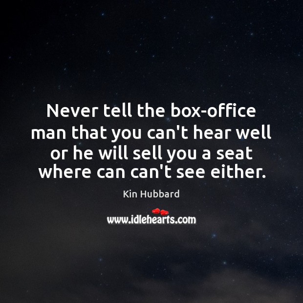 Never tell the box-office man that you can’t hear well or he Kin Hubbard Picture Quote