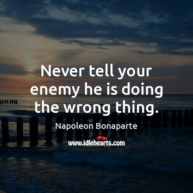 Never tell your enemy he is doing the wrong thing. Napoleon Bonaparte Picture Quote