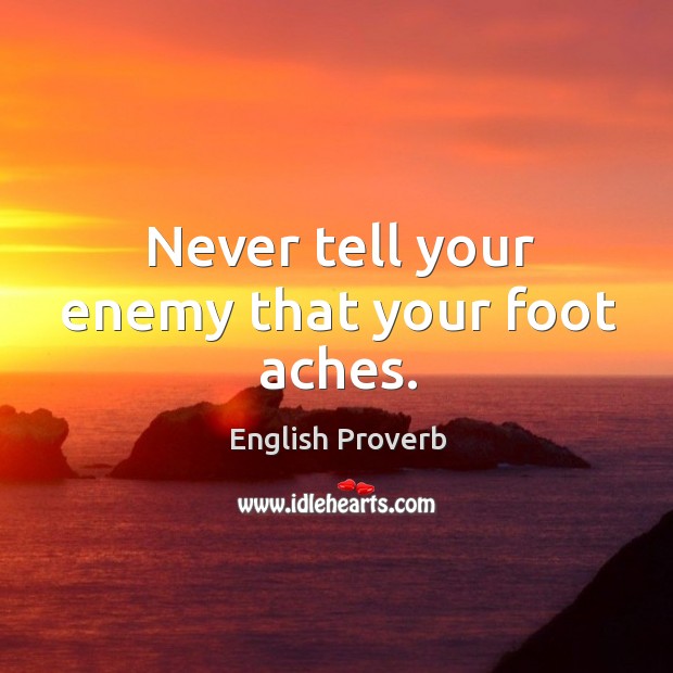 Never tell your enemy that your foot aches. English Proverbs Image