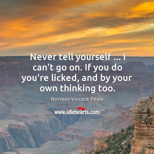Never tell yourself … I can’t go on. If you do you’re licked, Norman Vincent Peale Picture Quote