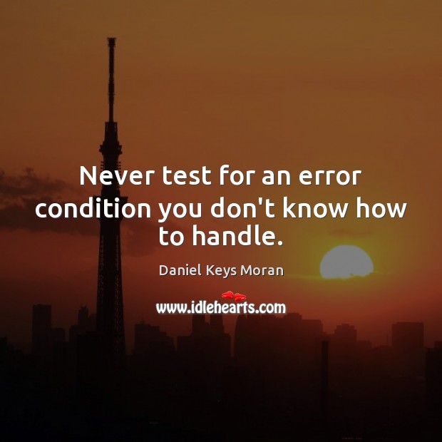 Never test for an error condition you don’t know how to handle. Daniel Keys Moran Picture Quote