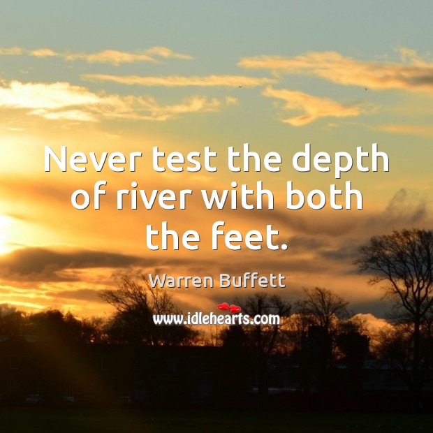 Never test the depth of river with both the feet. Warren Buffett Picture Quote