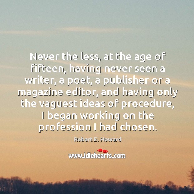 Never the less, at the age of fifteen, having never seen a writer, a poet, a publisher or a magazine editor Image