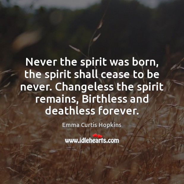 Never the spirit was born, the spirit shall cease to be never. Emma Curtis Hopkins Picture Quote