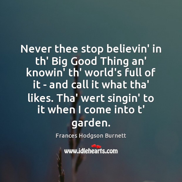 Never thee stop believin’ in th’ Big Good Thing an’ knowin’ th’ Frances Hodgson Burnett Picture Quote