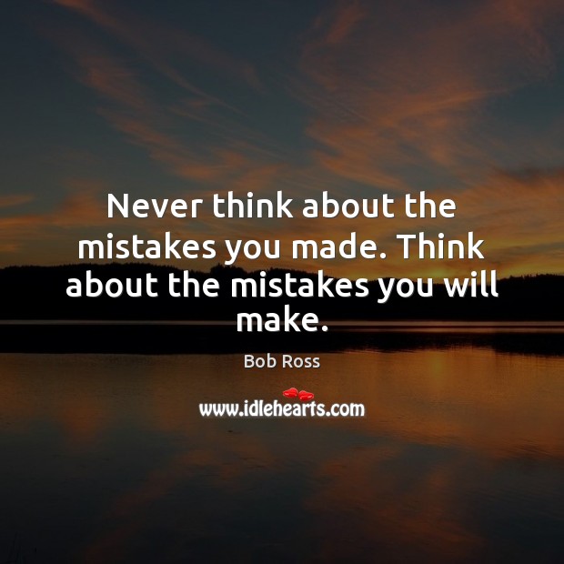 Never think about the mistakes you made. Think about the mistakes you will make. Bob Ross Picture Quote