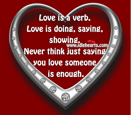 Never think just saying you love someone is enough. Love Someone Quotes Image