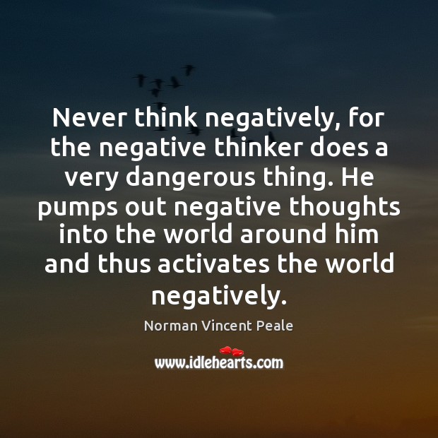 Never think negatively, for the negative thinker does a very dangerous thing. Norman Vincent Peale Picture Quote
