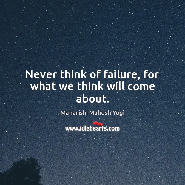 Never think of failure, for what we think will come about. Image