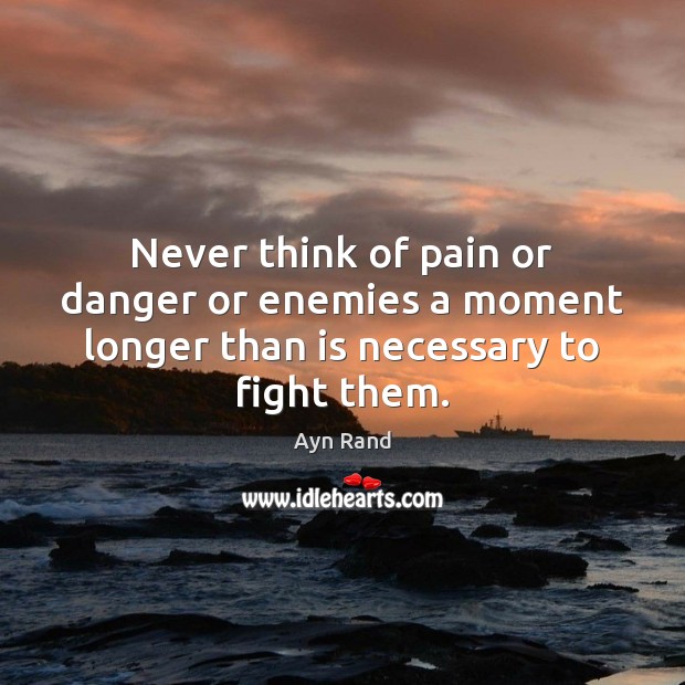 Never think of pain or danger or enemies a moment longer than is necessary to fight them. Image