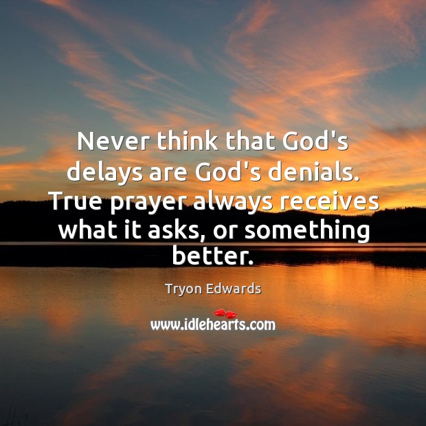 Never think that God’s delays are God’s denials. True prayer always receives Tryon Edwards Picture Quote