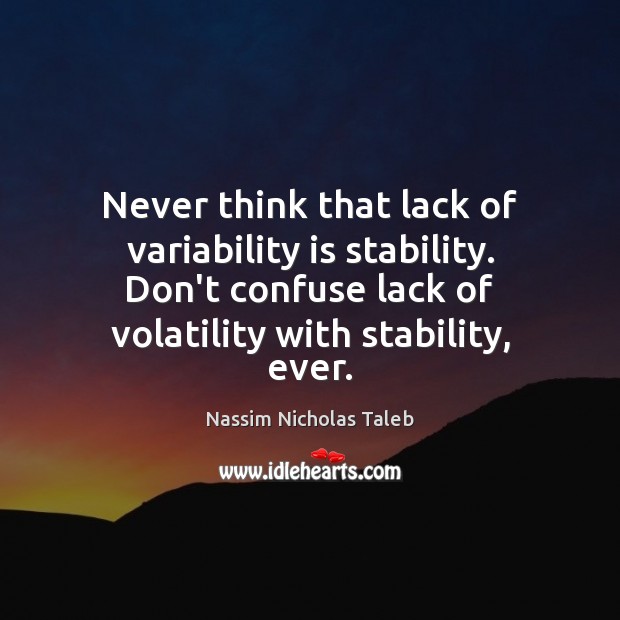 Never think that lack of variability is stability. Don’t confuse lack of Nassim Nicholas Taleb Picture Quote