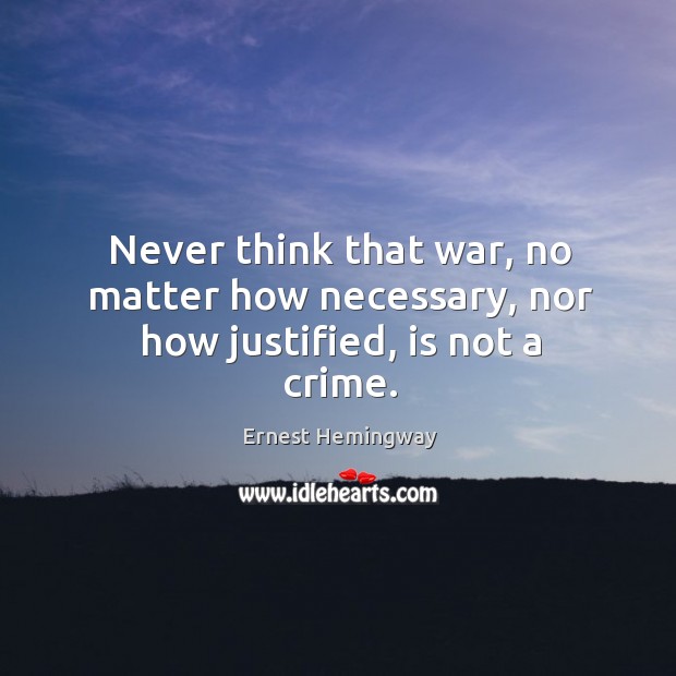 Never think that war, no matter how necessary, nor how justified, is not a crime. Image