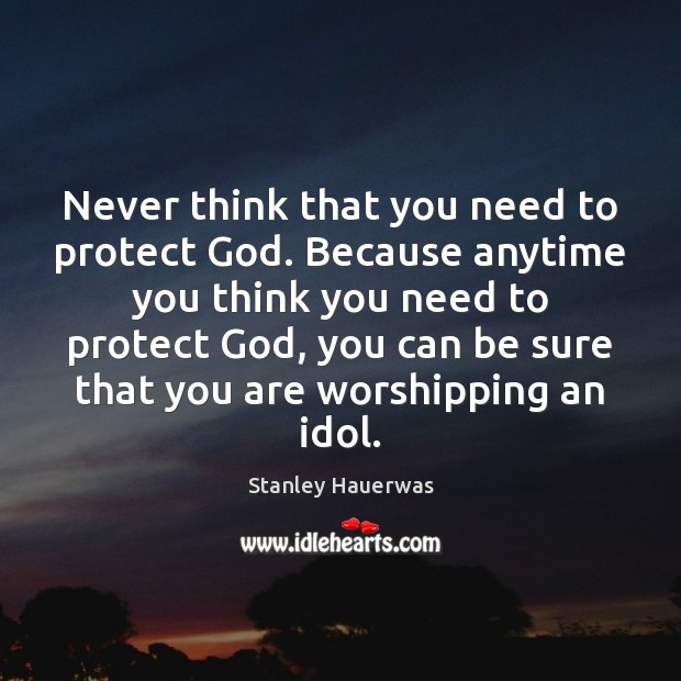 Never think that you need to protect God. Because anytime you think Stanley Hauerwas Picture Quote