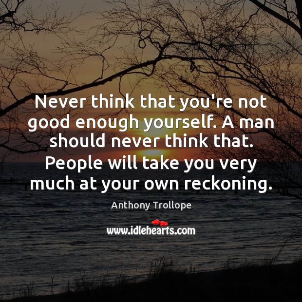 Never think that you’re not good enough yourself. A man should never Anthony Trollope Picture Quote