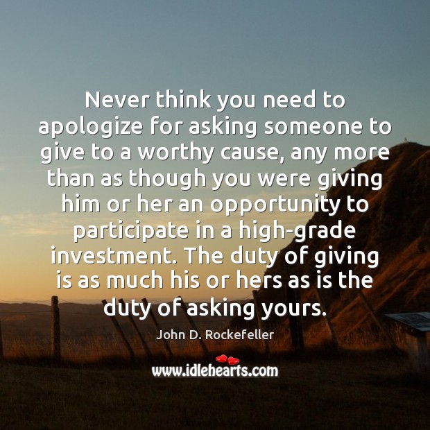 Never think you need to apologize for asking someone to give to John D. Rockefeller Picture Quote