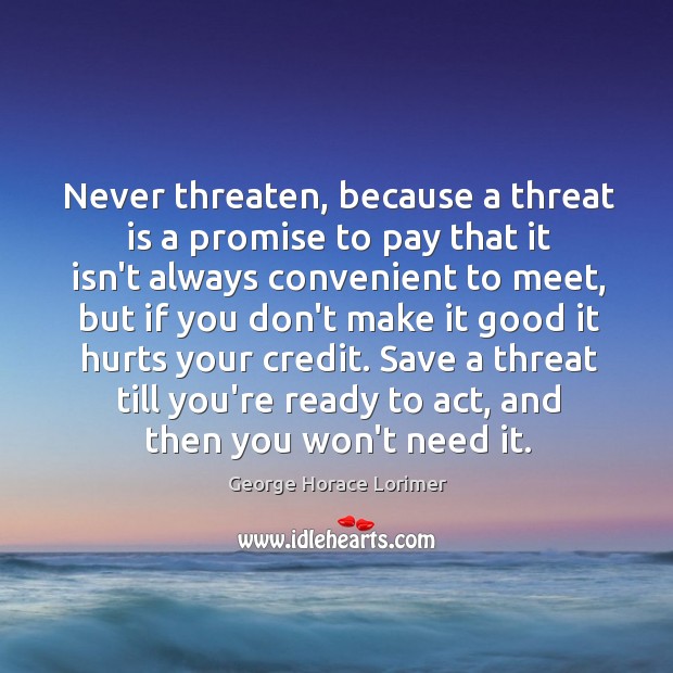 Never threaten, because a threat is a promise to pay that it Image