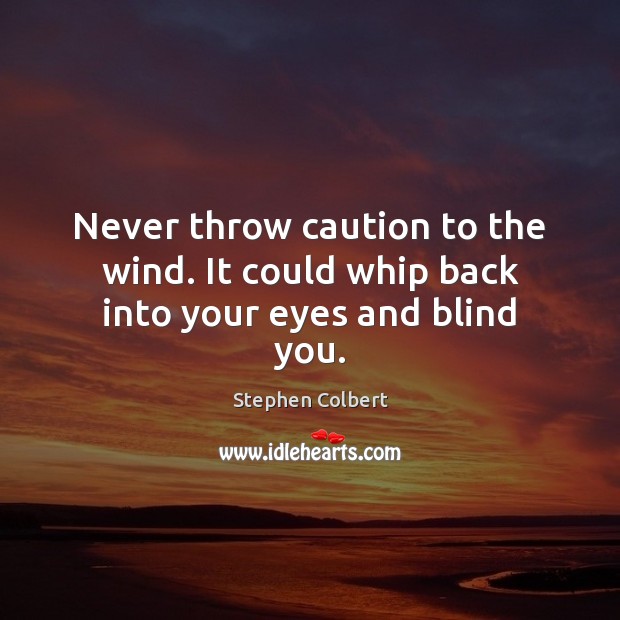 Never throw caution to the wind. It could whip back into your eyes and blind you. Stephen Colbert Picture Quote