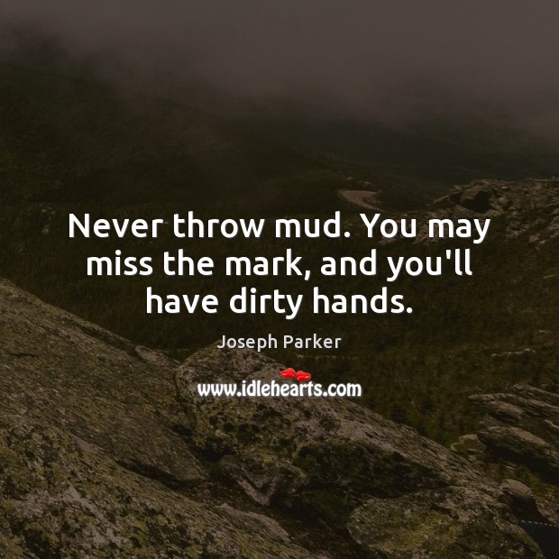 Never throw mud. You may miss the mark, and you’ll have dirty hands. Joseph Parker Picture Quote