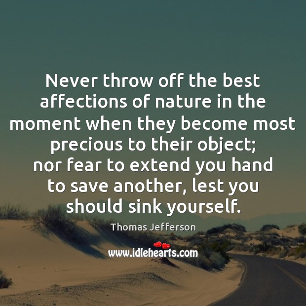 Never throw off the best affections of nature in the moment when Thomas Jefferson Picture Quote