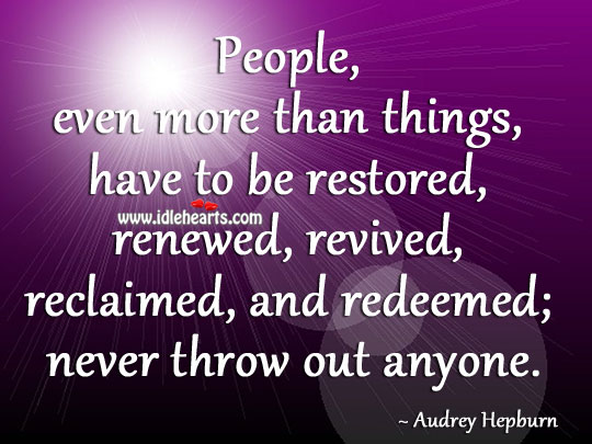People, even more than things, have to be restored, renewed, revived, reclaimed Image