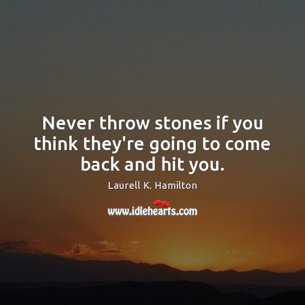 Never throw stones if you think they’re going to come back and hit you. Laurell K. Hamilton Picture Quote