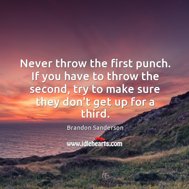 Never throw the first punch. If you have to throw the second, Brandon Sanderson Picture Quote