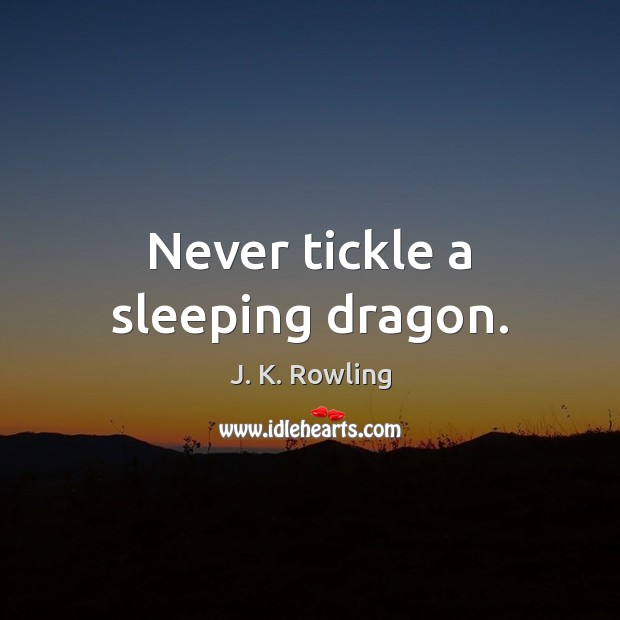 Never tickle a sleeping dragon. J. K. Rowling Picture Quote