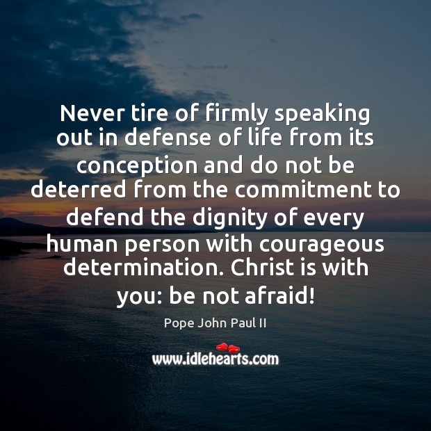 Never tire of firmly speaking out in defense of life from its Determination Quotes Image