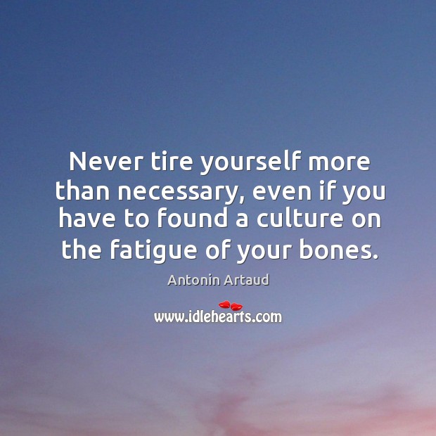 Never tire yourself more than necessary, even if you have to found a culture on the fatigue of your bones. Image