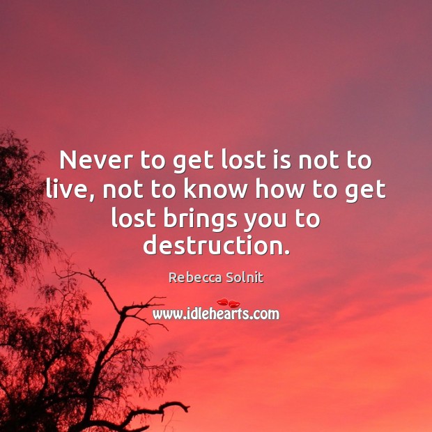 Never to get lost is not to live, not to know how to get lost brings you to destruction. Rebecca Solnit Picture Quote