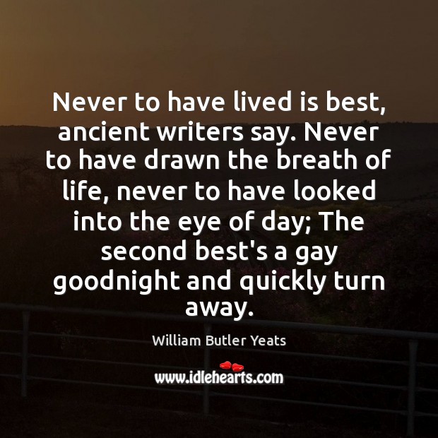 Never to have lived is best, ancient writers say. Never to have William Butler Yeats Picture Quote