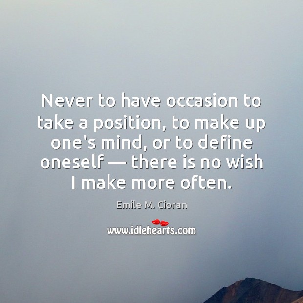 Never to have occasion to take a position, to make up one’s Emile M. Cioran Picture Quote