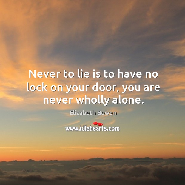 Never to lie is to have no lock on your door, you are never wholly alone. Elizabeth Bowen Picture Quote
