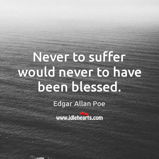 Never to suffer would never to have been blessed. Edgar Allan Poe Picture Quote