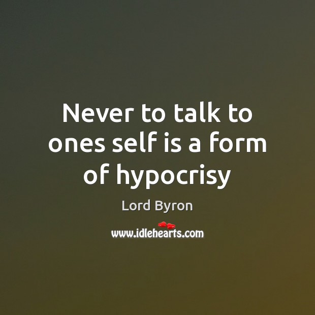 Never to talk to ones self is a form of hypocrisy Lord Byron Picture Quote