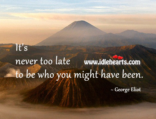 It’s never too late to be what you might have been. Inspirational Life Quotes Image