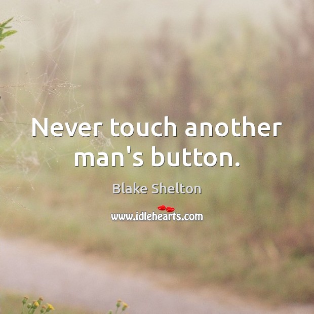 Never touch another man’s button. Blake Shelton Picture Quote