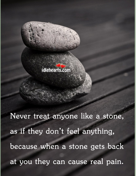 Never treat anyone like a stone, as if they. Image