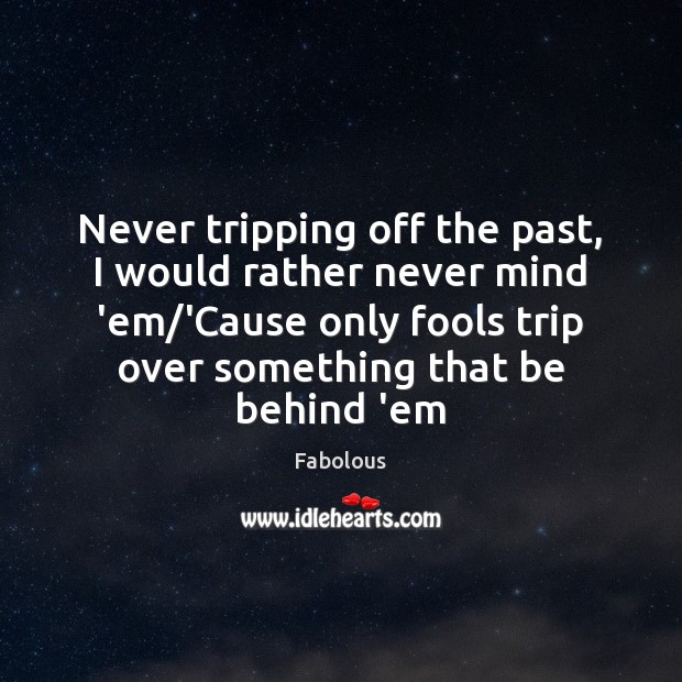 Never tripping off the past, I would rather never mind ’em/’Cause Fabolous Picture Quote