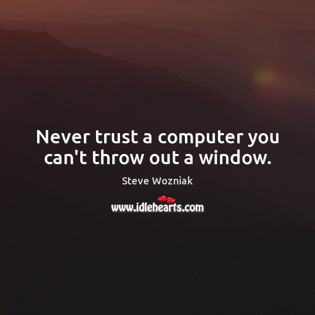 Never trust a computer you can’t throw out a window. Never Trust Quotes Image