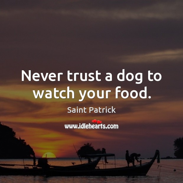 Never trust a dog to watch your food. Never Trust Quotes Image