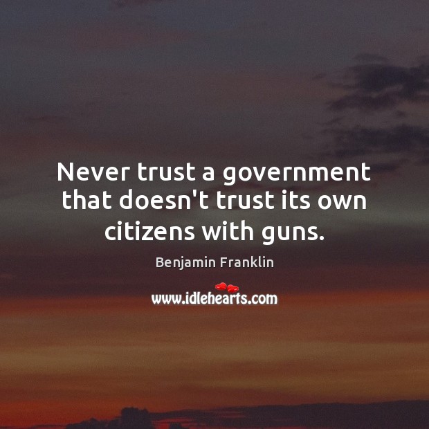 Never trust a government that doesn’t trust its own citizens with guns. Image