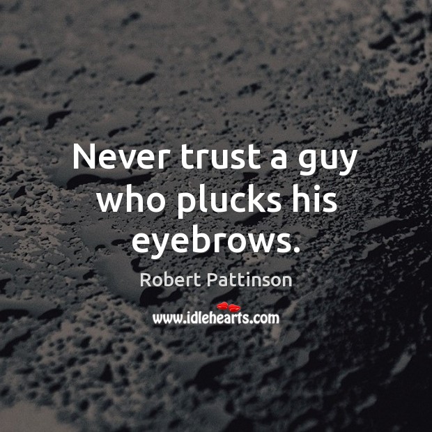 Never trust a guy who plucks his eyebrows. Robert Pattinson Picture Quote