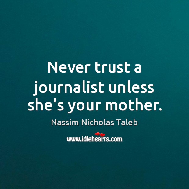 Never trust a journalist unless she’s your mother. Nassim Nicholas Taleb Picture Quote