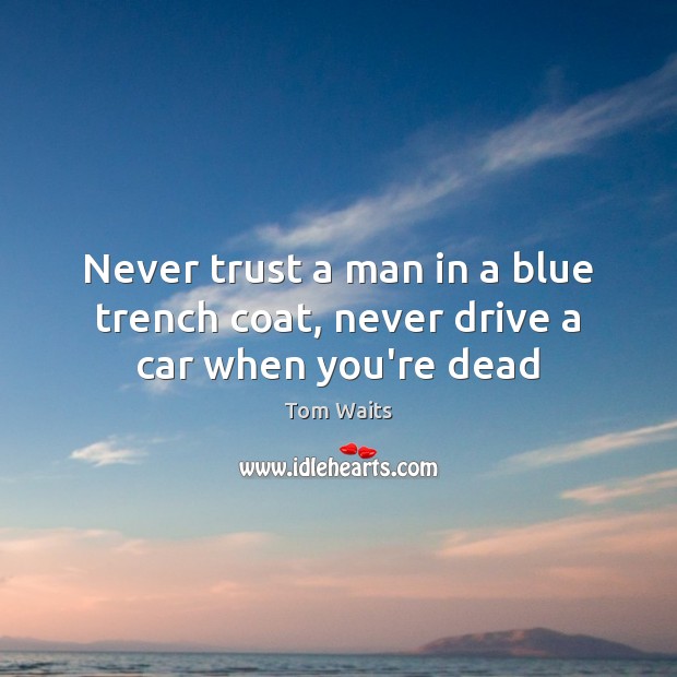 Never trust a man in a blue trench coat, never drive a car when you’re dead Never Trust Quotes Image