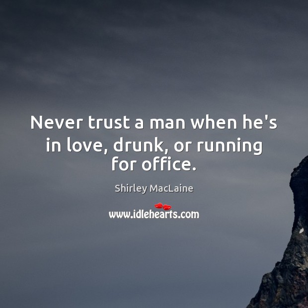 Never trust a man when he’s in love, drunk, or running for office. Never Trust Quotes Image