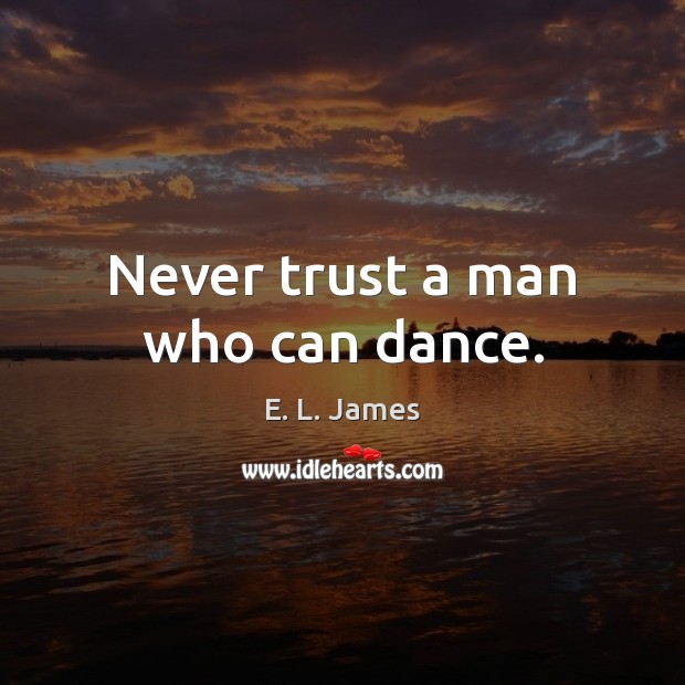 Never trust a man who can dance. Never Trust Quotes Image