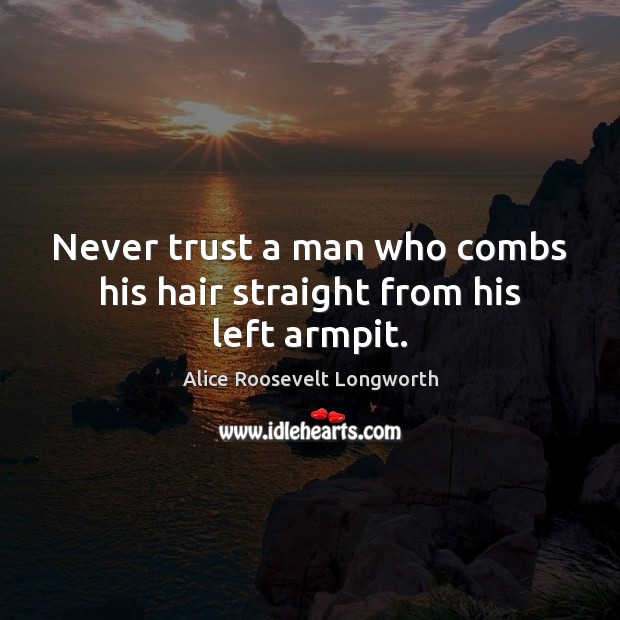 Never trust a man who combs his hair straight from his left armpit. Never Trust Quotes Image
