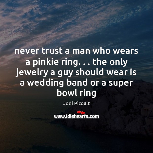 Never trust a man who wears a pinkie ring. . . the only jewelry Never Trust Quotes Image